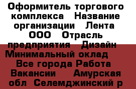 Оформитель торгового комплекса › Название организации ­ Лента, ООО › Отрасль предприятия ­ Дизайн › Минимальный оклад ­ 1 - Все города Работа » Вакансии   . Амурская обл.,Селемджинский р-н